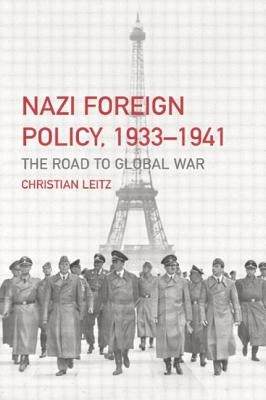 Nazi Foreign Policy, 1933-1941: The Road to Global War by Leitz, Christian