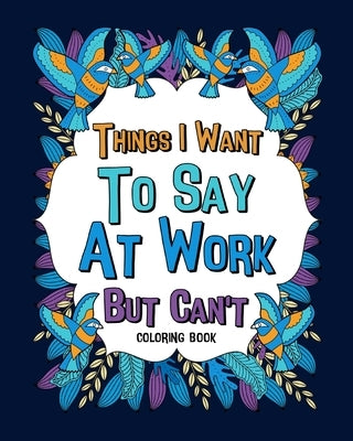 Things I Want To Say At Work But Can't Coloring Books: Coworker Sarcastic Quotes, Funny Gag Gift, Office Gift by Paperland