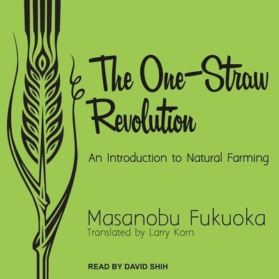 The One-Straw Revolution: An Introduction to Natural Farming by Shih, David