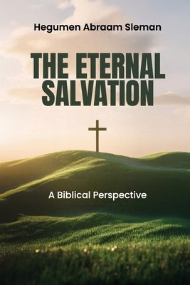 The Eternal Salvation: A Biblical Perspective by Sleman, Hegumen Abraam