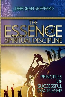 The Essence of Spiritual Discipline: Principles of Successful Discipleship by Sheppard, Deborah