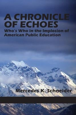 A Chronicle of Echoes: Who's Who in the Implosion of American Public Education by Schneider, Mercedes K.