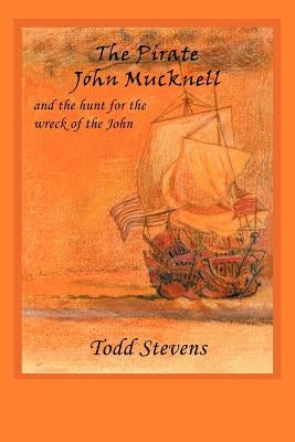 The Pirate John Mucknell and the Hunt for the Wreck of the John by Stevens, Todd