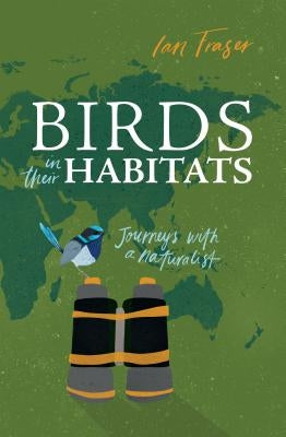 Birds in Their Habitats: Journeys with a Naturalist by Fraser, Ian