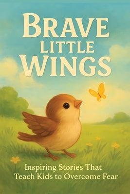 Brave Little Wings: Story books for kids ages 3-5 4-8 Inspiring Stories of Courage to Help Kids Overcome Their Fears by J, Viva