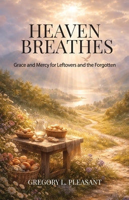 Heaven Breathes, Grace and Mercy for the lost and Forgotten by Pleasant, Gregory Lee