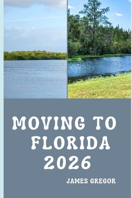 Moving to Florida 2026: A Practical Relocation Guide to Housing, Jobs, Cost of Living, Neighborhoods, and Everyday Life in Florida for 2026 by Gregor, James