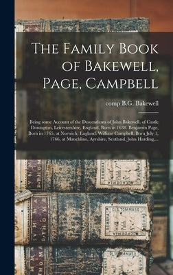 The Family Book of Bakewell, Page, Campbell: Being Some Account of the Descendants of John Bakewell, of Castle Donington, Leicestershire, England, Bor by Bakewell, B. G. Comp