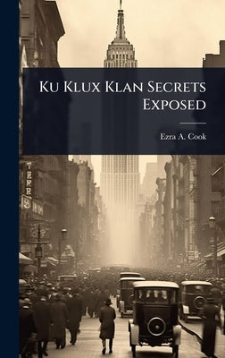 Ku Klux Klan Secrets Exposed by Cook, Ezra a. 1841-1911
