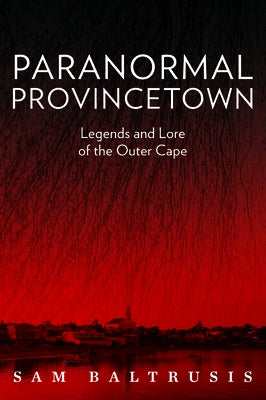 Paranormal Provincetown: Legends and Lore of the Outer Cape by Baltrusis, Sam