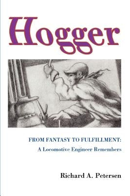 Hogger: From Fantasy To Fulfillment: A Locomotive Engineer Remembers by Petersen, Richard A.