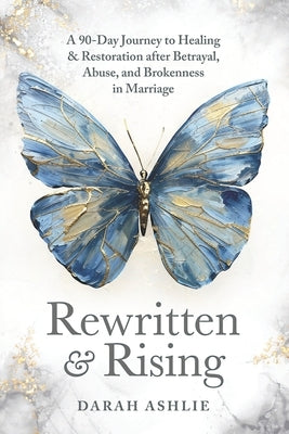 Rewritten and Rising: A 90-Day Journey to Healing & Restoration After Betrayal, Abuse, and Brokenness in Marriage by Ashlie, Darah