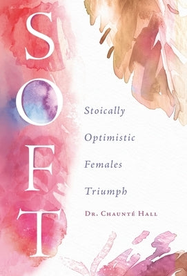 Soft: Stoically Optimistic Females Triumph by Hall, Chaunté