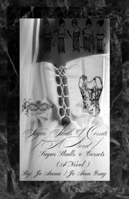Sugar Skulls & Corsets (A Novel) by Anna, Jo