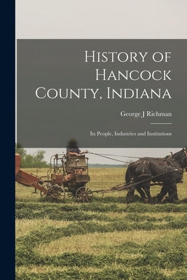 History of Hancock County, Indiana; its People, Industries and Institutions by Richman, George J.