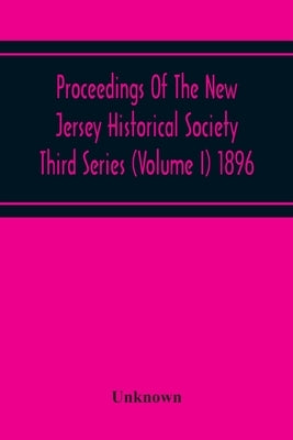 Proceedings Of The New Jersey Historical Society Third Series (Volume I) 1896 by Unknown