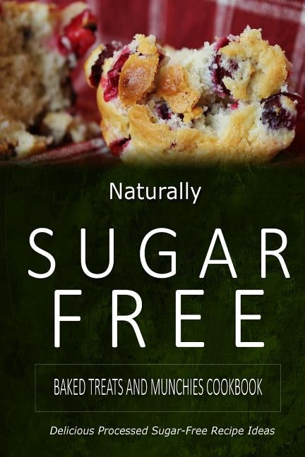 Naturally Sugar-Free - Baked Treats and Munchies Cookbook: Delicious Sugar-Free and Diabetic-Friendly Recipes for the Health-Conscious by Naturally Sugar-Free
