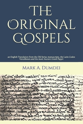 The Original Gospels: an English Translation from the Old Syriac manuscripts, the Latin Codex Vercellensis and the most Ancient Greek Papyri by Dumdei, Mark a.