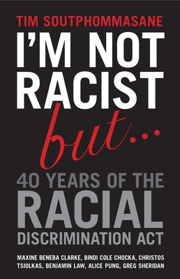 I'm Not Racist But ... 40 Years of the Racial Discrimination Act by Soutphommasane, Tim