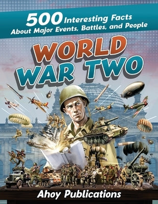 World War Two: 500 Interesting Facts About Major Events, Battles, and People by Publications, Ahoy