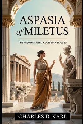 Aspasia of Miletus: The Woman Who Advised Pericles by Karl, Charles D.