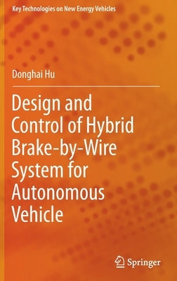 Design and Control of Hybrid Brake-By-Wire System for Autonomous Vehicle by Hu, Donghai