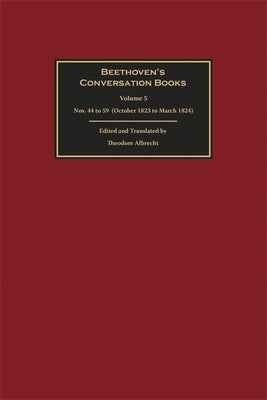 Beethoven's Conversation Books Volume 5: Nos. 44 to 59 (October 1823 to March 1824) by Albrecht, Theodore