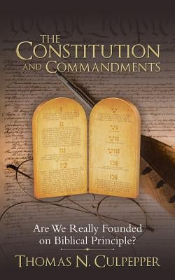 The Constitution and Commandments: Are We Really Founded on Biblical Principle? by Culpepper, Thomas N.