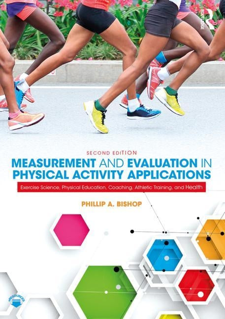 Measurement and Evaluation in Physical Activity Applications: Exercise Science, Physical Education, Coaching, Athletic Training, and Health by Bishop, Phillip