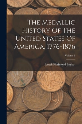 The Medallic History Of The United States Of America, 1776-1876; Volume 1 by Loubat, Joseph Florimond