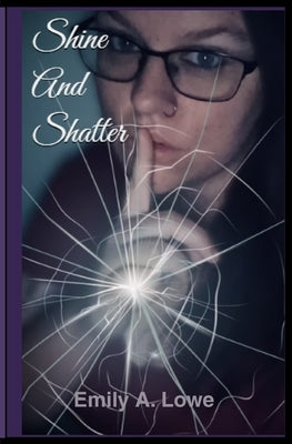 Shine and Shatter by Lowe, Emily A.