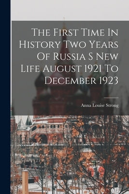 The First Time In History Two Years Of Russia S New Life August 1921 To December 1923 by Strong, Anna Louise