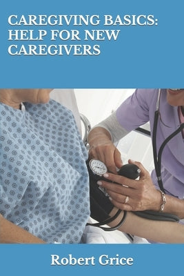 Caregiving Basics: Help for New Caregivers by Grice, Robert