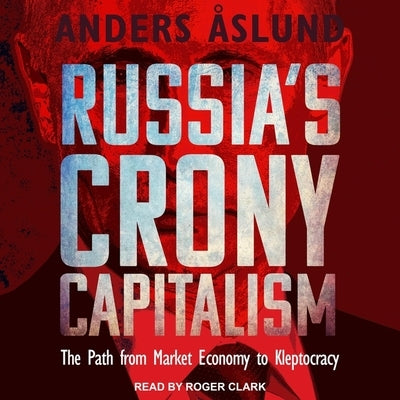 Russia's Crony Capitalism: The Path from Market Economy to Kleptocracy by Clark, Roger