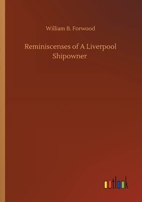 Reminiscenses of A Liverpool Shipowner by Forwood, William B.