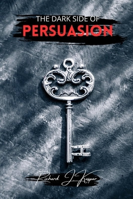 The Dark Side of Persuasion by Kaspar, Richard J.
