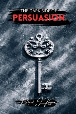 The Dark Side of Persuasion by Kaspar, Richard J.