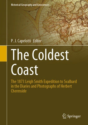 The Coldest Coast: The 1873 Leigh Smith Expedition to Svalbard in the Diaries and Photographs of Herbert Chermside by Capelotti, P. J.