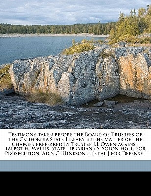 Testimony taken before the Board of Trustees of the California State Library in the matter of the charges preferred by Trustee J.J. Owen against Talbo by Owen, J. J.