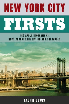 New York City Firsts: Big Apple Innovations That Changed the Nation and the World by Lewis, Laurie