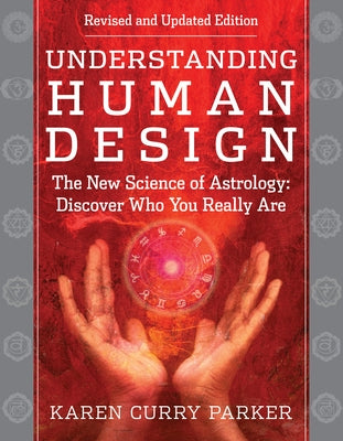 Understanding Human Design: The New Science of Astrology: Discover Who You Really Are (Revised and Updated Edition) by Curry Parker, Karen
