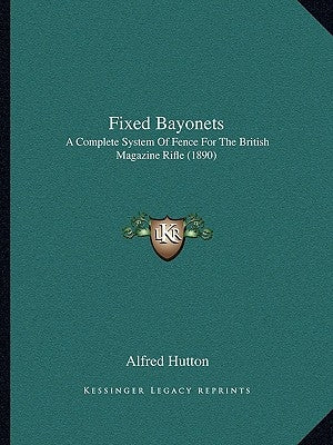 Fixed Bayonets: A Complete System Of Fence For The British Magazine Rifle (1890) by Hutton, Alfred