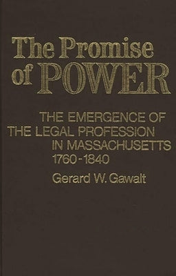 The Promise of Power: The Emergence of the Legal Profession in Massachusetts, 1760-1840 by Gawalt, Gerard W.