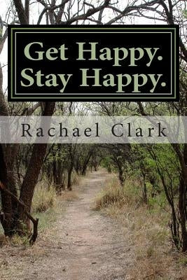 Get Happy. Stay Happy.: A workbook for overcoming depression and increasing happiness and wellbeing by Clark, Rachael S.