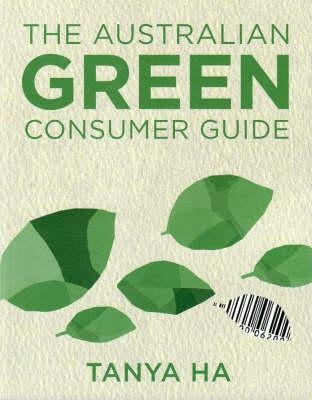 The Australian Green Consumer Guide: Choosing Products for a Healthier Home, Planet and Bank Balance by Ha, Tanya