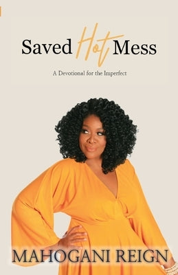 Saved Hot Mess: A Devotional for the Imperfect by Reign, Mahogani