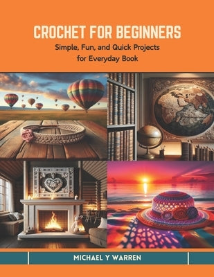 Crochet for Beginners: Simple, Fun, and Quick Projects for Everyday Book by Warren, Michael Y.