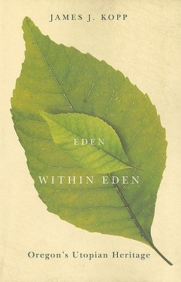 Eden Within Eden: Oregon's Utopian Heritage by Kopp, James J.