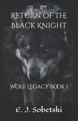 Return of the Black Knight: A Wolf Legacy Novel by Sobetski, E. J.