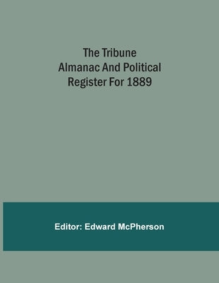 The Tribune Almanac And Political Register For 1889 by McPherson, Edward